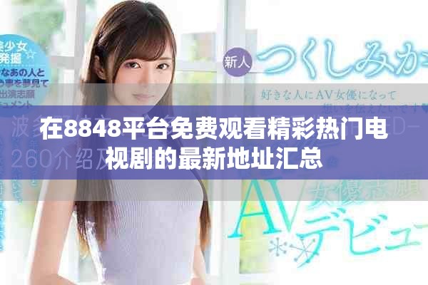 在8848平台免费观看精彩热门电视剧的最新地址汇总