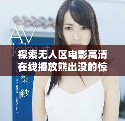 探索无人区电影高清在线播放熊出没的惊险旅程