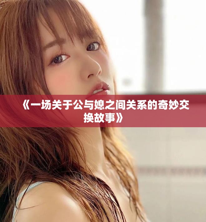 《一场关于公与媳之间关系的奇妙交换故事》