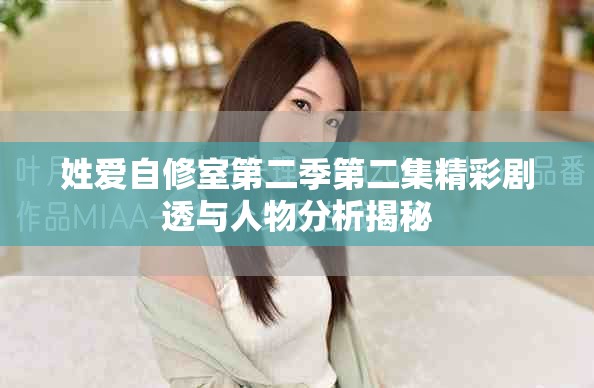 姓爱自修室第二季第二集精彩剧透与人物分析揭秘