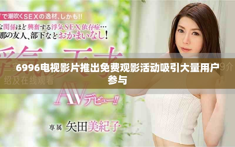 6996电视影片推出免费观影活动吸引大量用户参与