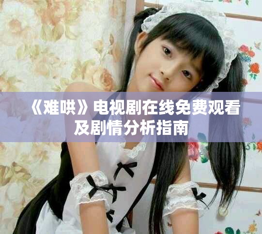 《难哄》电视剧在线免费观看及剧情分析指南
