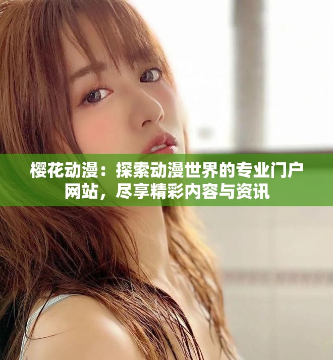 樱花动漫：探索动漫世界的专业门户网站，尽享精彩内容与资讯