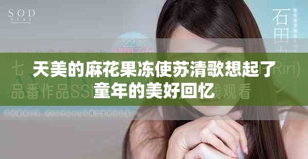 天美的麻花果冻使苏清歌想起了童年的美好回忆