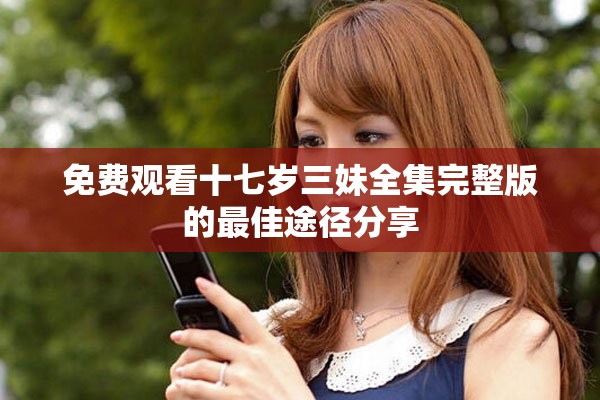 免费观看十七岁三妹全集完整版的最佳途径分享