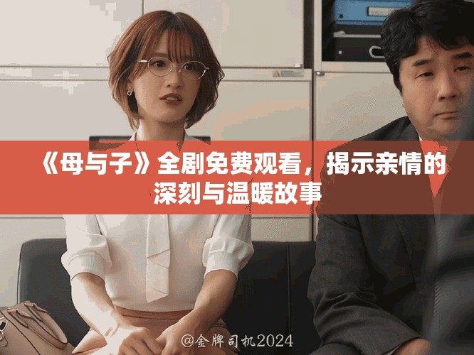 《母与子》全剧免费观看，揭示亲情的深刻与温暖故事