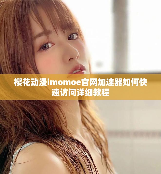 樱花动漫imomoe官网加速器如何快速访问详细教程