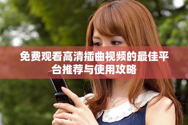 免费观看高清插曲视频的最佳平台推荐与使用攻略