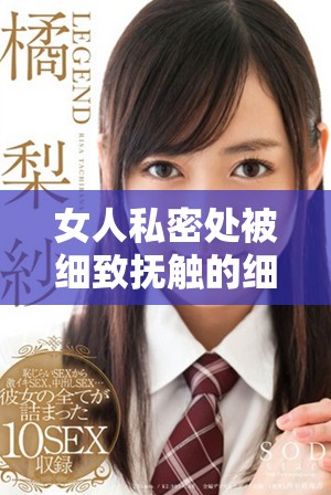 女人私密处被细致抚触的细腻体验全过程揭秘