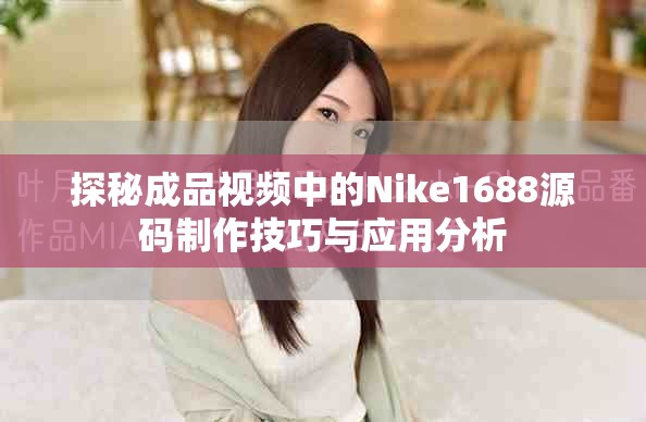探秘成品视频中的Nike1688源码制作技巧与应用分析