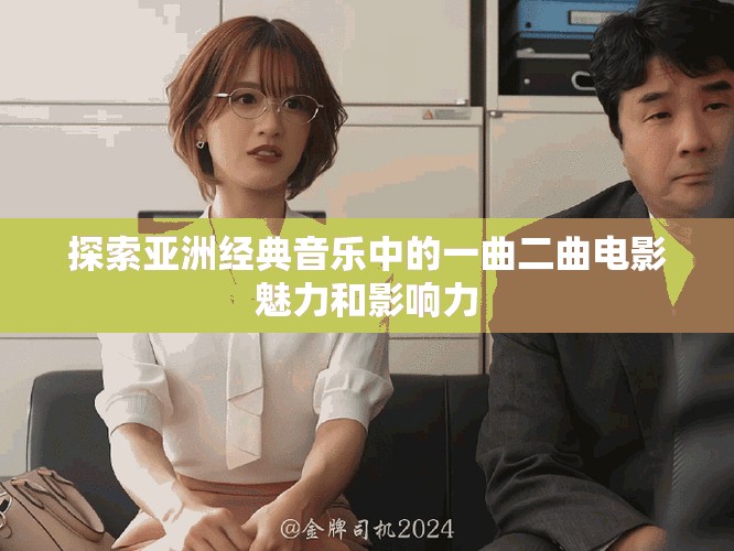 探索亚洲经典音乐中的一曲二曲电影魅力和影响力