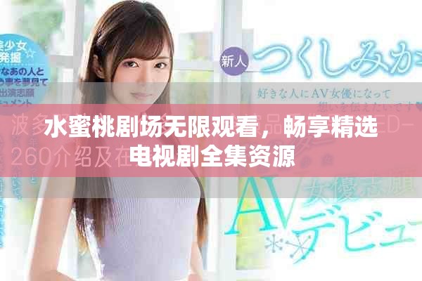 水蜜桃剧场无限观看，畅享精选电视剧全集资源