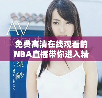 免费高清在线观看的NBA直播带你进入精彩赛事世界