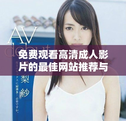 免费观看高清成人影片的最佳网站推荐与评测分享