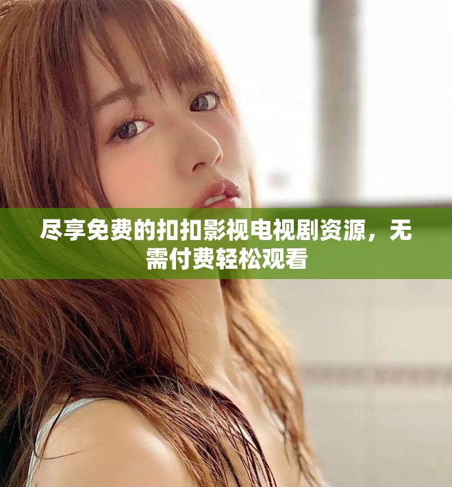 尽享免费的扣扣影视电视剧资源，无需付费轻松观看