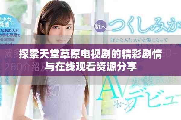探索天堂草原电视剧的精彩剧情与在线观看资源分享