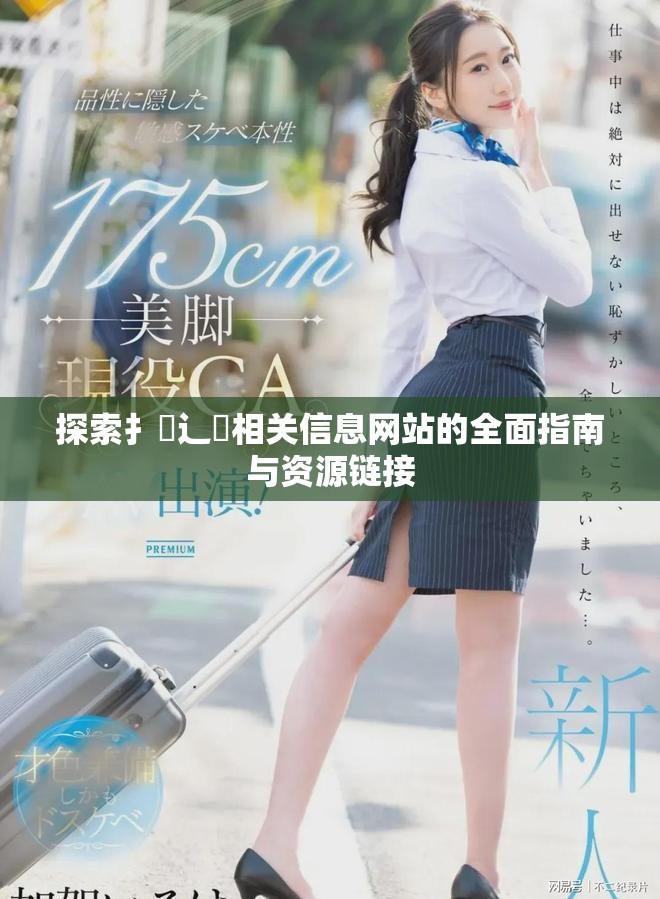 探索扌喿辶畐相关信息网站的全面指南与资源链接