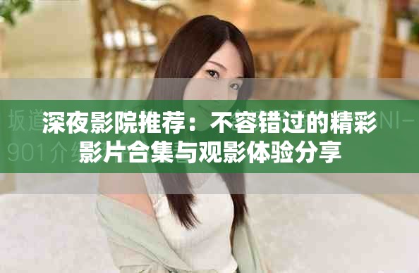 深夜影院推荐：不容错过的精彩影片合集与观影体验分享