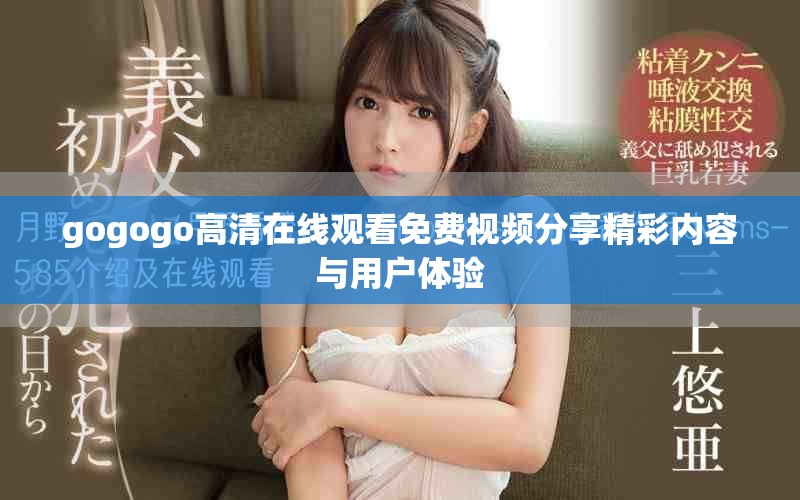 gogogo高清在线观看免费视频分享精彩内容与用户体验