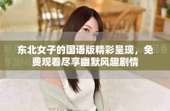 东北女子的国语版精彩呈现，免费观看尽享幽默风趣剧情