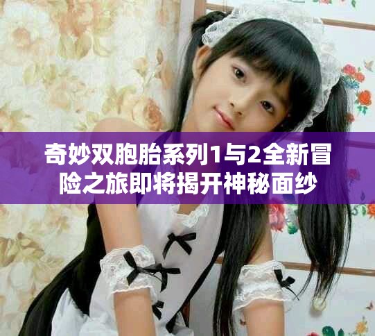 奇妙双胞胎系列1与2全新冒险之旅即将揭开神秘面纱