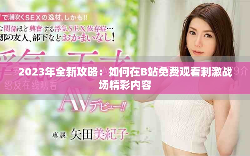 2023年全新攻略：如何在B站免费观看刺激战场精彩内容