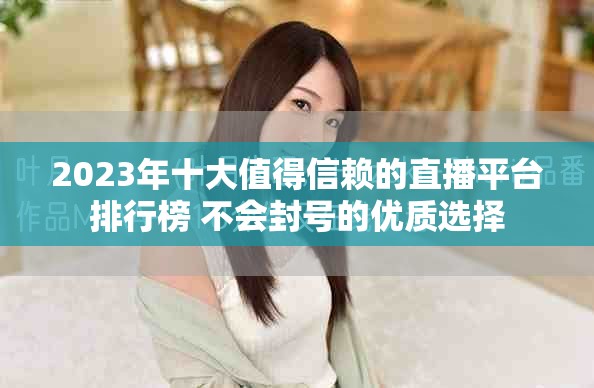 2023年十大值得信赖的直播平台排行榜 不会封号的优质选择