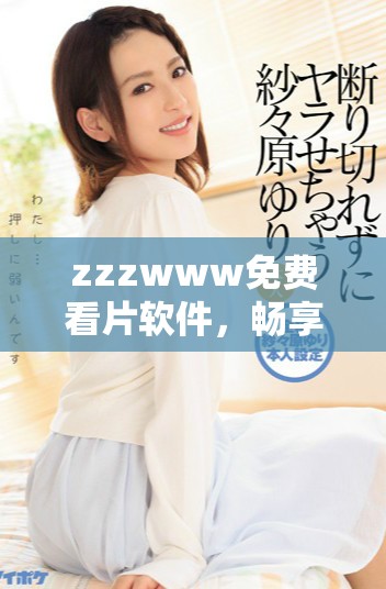 zzzwww免费看片软件，畅享影视无限资源体验