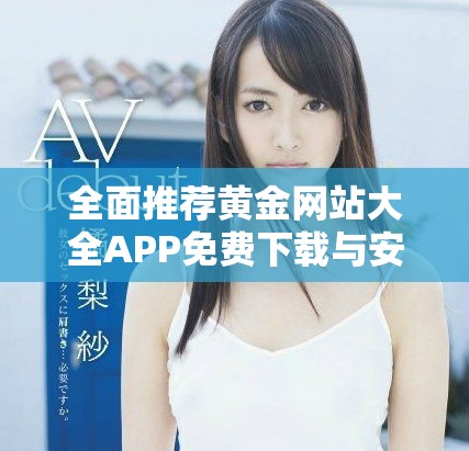 全面推荐黄金网站大全APP免费下载与安装指南