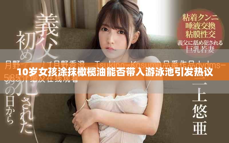 10岁女孩涂抹橄榄油能否带入游泳池引发热议