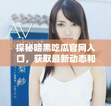 探秘暗黑吃瓜官网入口，获取最新动态和资讯