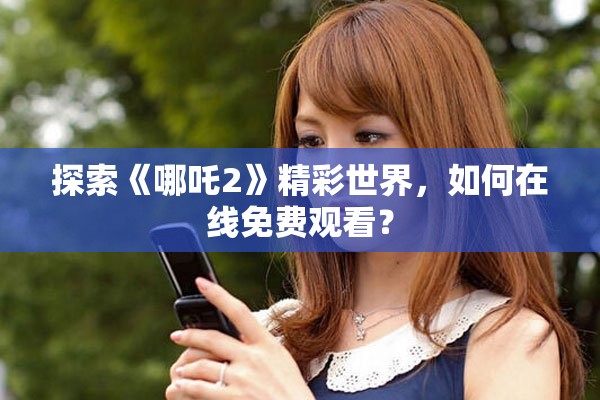 探索《哪吒2》精彩世界，如何在线免费观看？