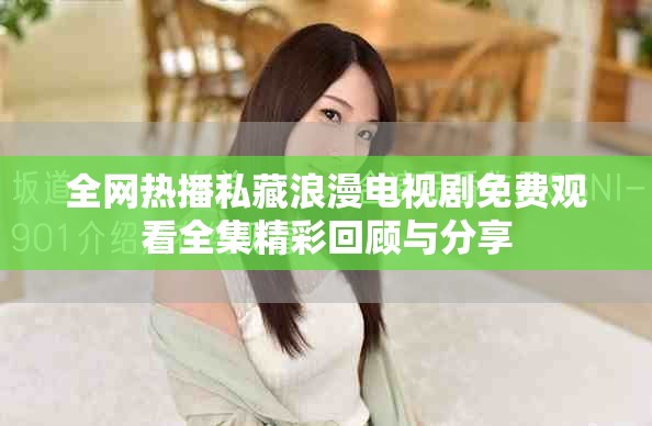 全网热播私藏浪漫电视剧免费观看全集精彩回顾与分享
