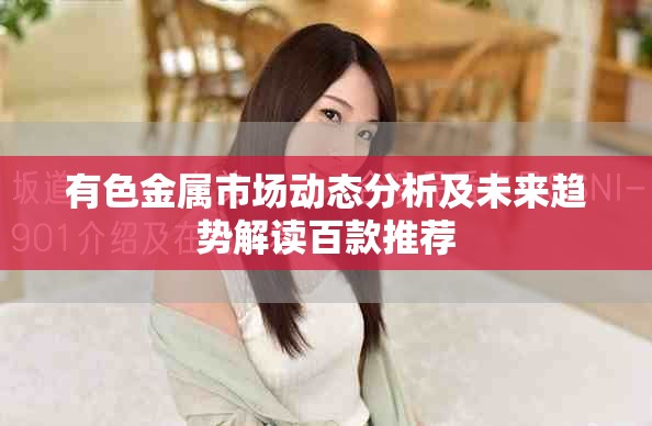 有色金属市场动态分析及未来趋势解读百款推荐
