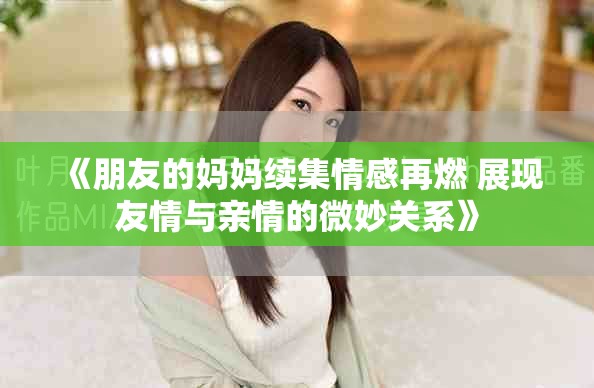 《朋友的妈妈续集情感再燃 展现友情与亲情的微妙关系》
