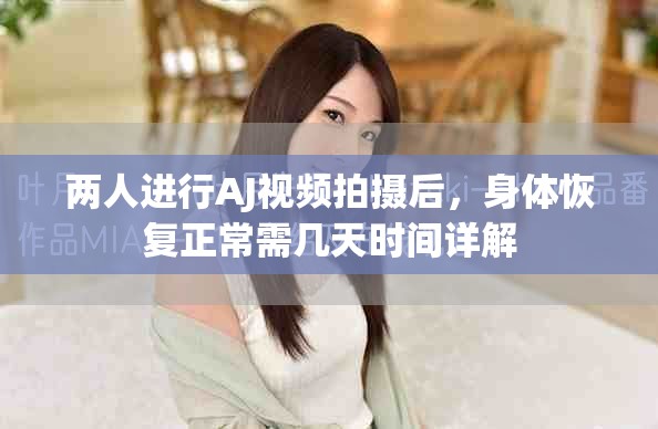 两人进行AJ视频拍摄后，身体恢复正常需几天时间详解