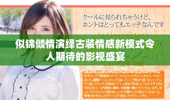 似锦倾情演绎古装情感新模式令人期待的影视盛宴