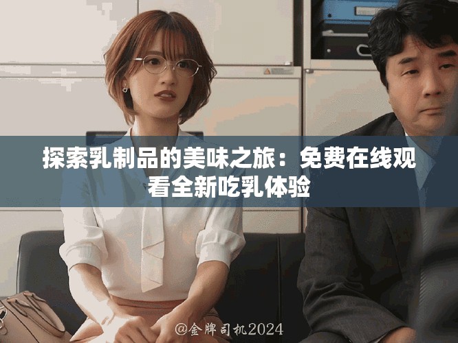 探索乳制品的美味之旅：免费在线观看全新吃乳体验