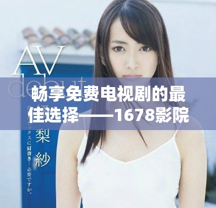 畅享免费电视剧的最佳选择——1678影院软件全新上线
