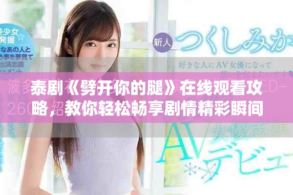 泰剧《劈开你的腿》在线观看攻略，教你轻松畅享剧情精彩瞬间