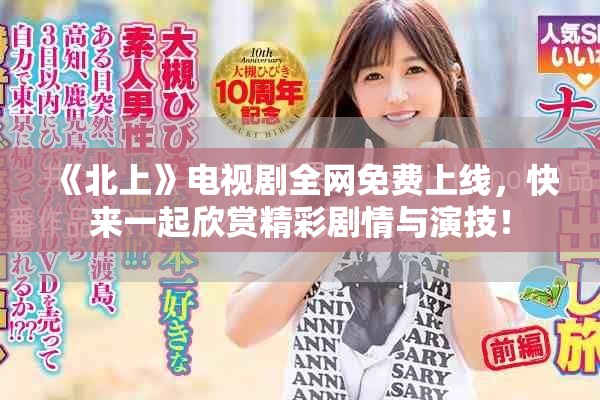《北上》电视剧全网免费上线，快来一起欣赏精彩剧情与演技！
