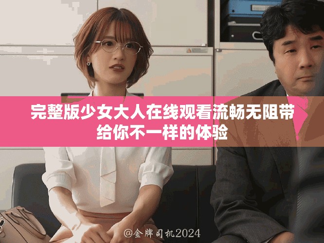 完整版少女大人在线观看流畅无阻带给你不一样的体验