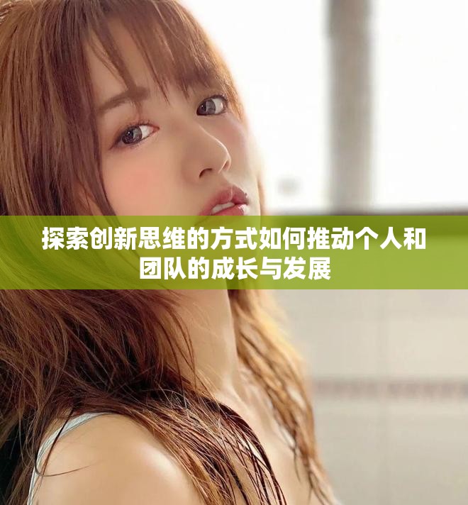 探索创新思维的方式如何推动个人和团队的成长与发展