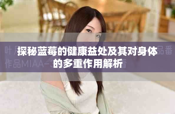 探秘蓝莓的健康益处及其对身体的多重作用解析