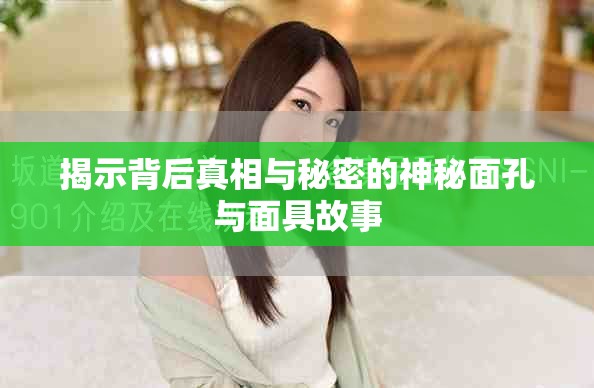 揭示背后真相与秘密的神秘面孔与面具故事