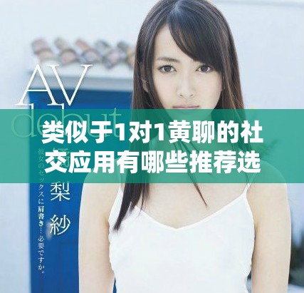 类似于1对1黄聊的社交应用有哪些推荐选择