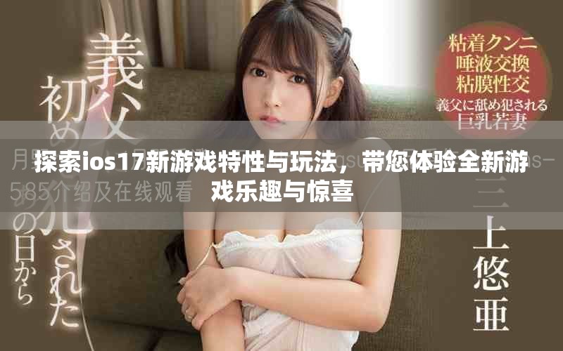探索ios17新游戏特性与玩法，带您体验全新游戏乐趣与惊喜