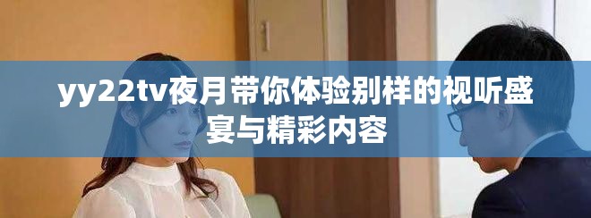 yy22tv夜月带你体验别样的视听盛宴与精彩内容