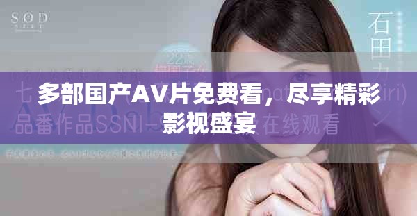 多部国产AV片免费看，尽享精彩影视盛宴