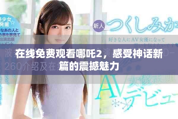 在线免费观看哪吒2，感受神话新篇的震撼魅力